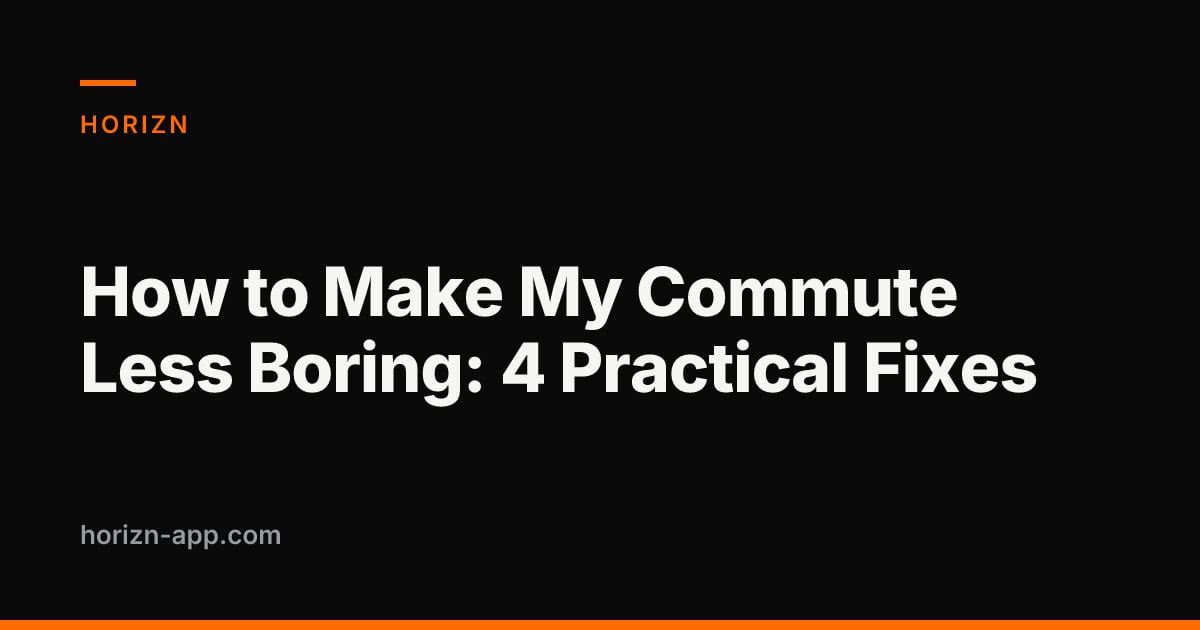 How to Make My Commute Less Boring: 4 Practical Fixes — Horizn